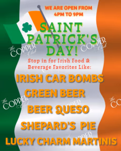 Copper Club St Patrick’s Day specials with Irish food and green beer open 4PM to 9PM
